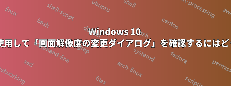 Windows 10 でキーボードのみを使用して「画面解像度の変更ダイアログ」を確認するにはどうすればよいですか?