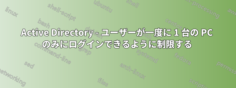 Active Directory - ユーザーが一度に 1 台の PC のみにログインできるように制限する