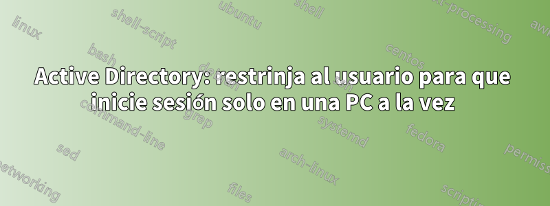 Active Directory: restrinja al usuario para que inicie sesión solo en una PC a la vez