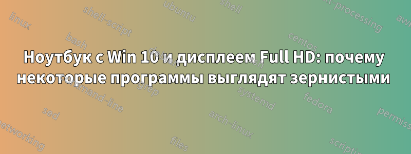 Ноутбук с Win 10 и дисплеем Full HD: почему некоторые программы выглядят зернистыми