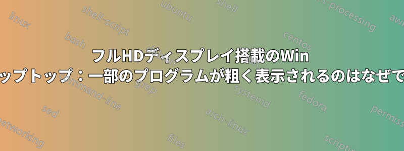 フルHDディスプレイ搭載のWin 10ラップトップ：一部のプログラムが粗く表示されるのはなぜですか