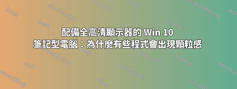 配備全高清顯示器的 Win 10 筆記型電腦：為什麼有些程式會出現顆粒感