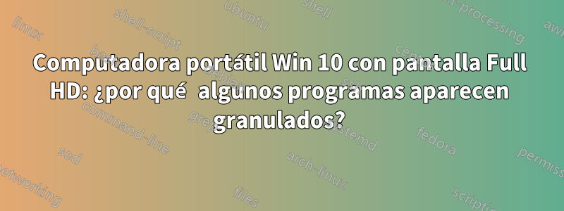 Computadora portátil Win 10 con pantalla Full HD: ¿por qué algunos programas aparecen granulados?