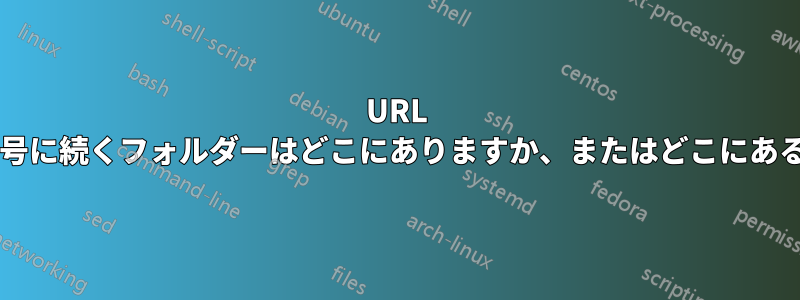 URL 内のポート番号に続くフォルダーはどこにありますか、またはどこにあるべきですか?