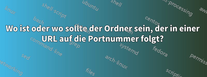 Wo ist oder wo sollte der Ordner sein, der in einer URL auf die Portnummer folgt?