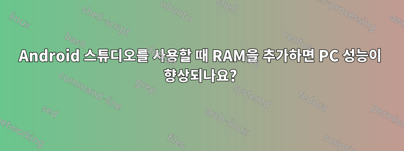 Android 스튜디오를 사용할 때 RAM을 추가하면 PC 성능이 향상되나요?