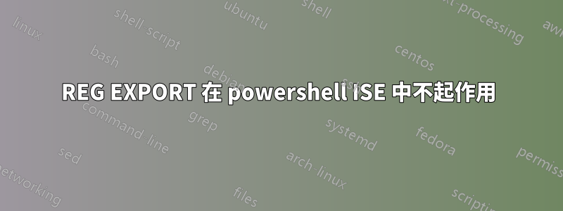 REG EXPORT 在 powershell ISE 中不起作用