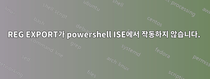 REG EXPORT가 powershell ISE에서 작동하지 않습니다.