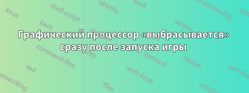 Графический процессор «выбрасывается» сразу после запуска игры