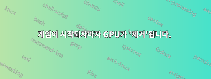 게임이 시작되자마자 GPU가 '제거'됩니다.