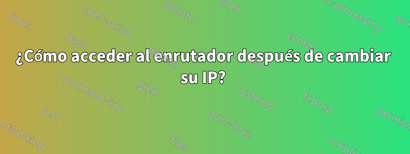 ¿Cómo acceder al enrutador después de cambiar su IP?