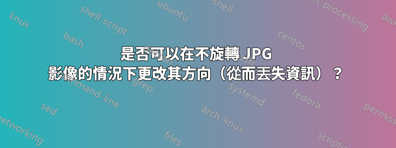 是否可以在不旋轉 JPG 影像的情況下更改其方向（從而丟失資訊）？