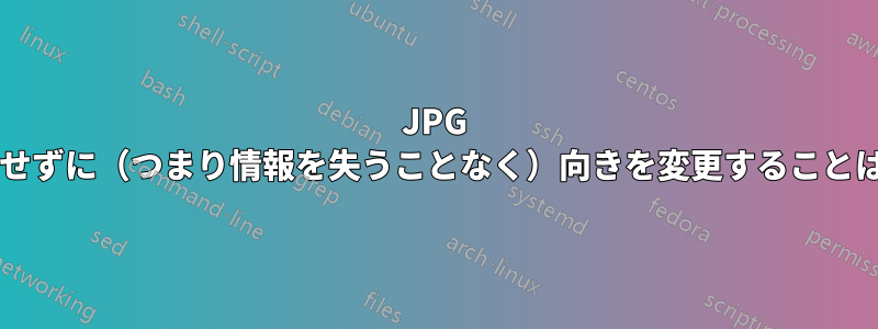 JPG 画像を回転させずに（つまり情報を失うことなく）向きを変更することは可能ですか?