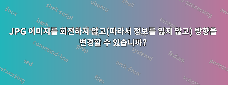 JPG 이미지를 회전하지 않고(따라서 정보를 잃지 않고) 방향을 변경할 수 있습니까?