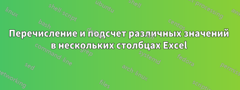 Перечисление и подсчет различных значений в нескольких столбцах Excel