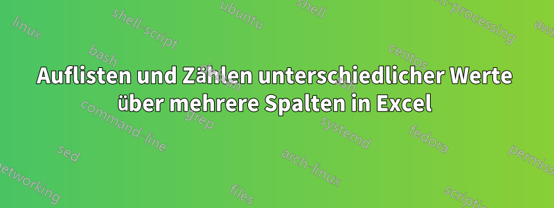 Auflisten und Zählen unterschiedlicher Werte über mehrere Spalten in Excel