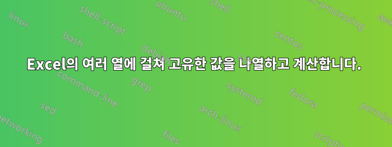 Excel의 여러 열에 걸쳐 고유한 값을 나열하고 계산합니다.