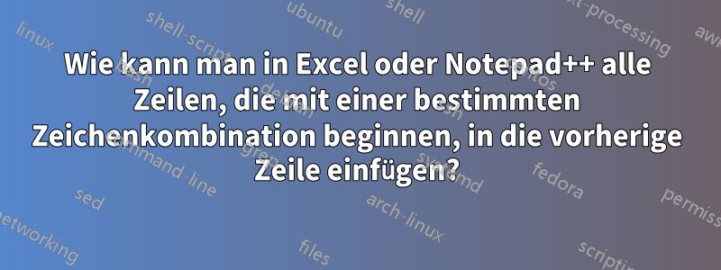 Wie kann man in Excel oder Notepad++ alle Zeilen, die mit einer bestimmten Zeichenkombination beginnen, in die vorherige Zeile einfügen?