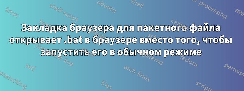 Закладка браузера для пакетного файла открывает .bat в браузере вместо того, чтобы запустить его в обычном режиме