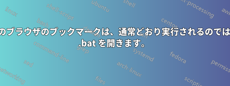 バッチファイルへのブラウザのブックマークは、通常どおり実行されるのではなく、ブラウザで .bat を開きます。