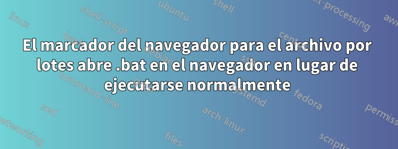 El marcador del navegador para el archivo por lotes abre .bat en el navegador en lugar de ejecutarse normalmente