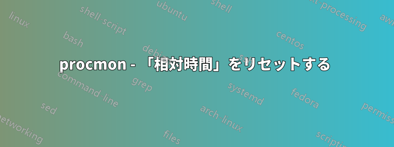 procmon - 「相対時間」をリセットする