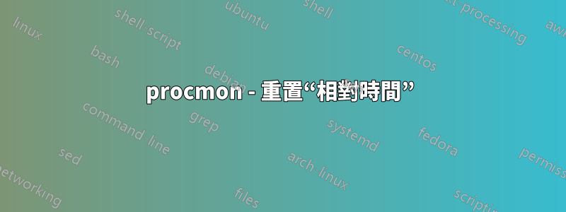 procmon - 重置“相對時間”