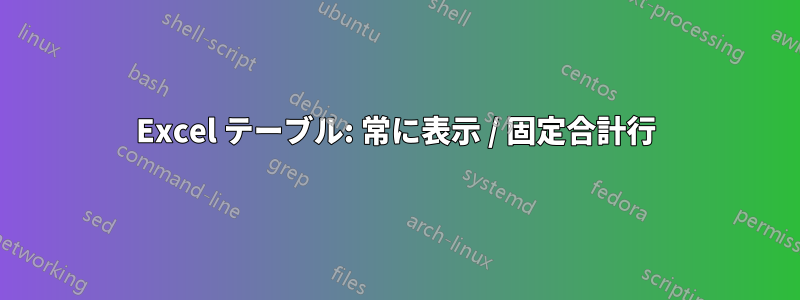 Excel テーブル: 常に表示 / 固定合計行