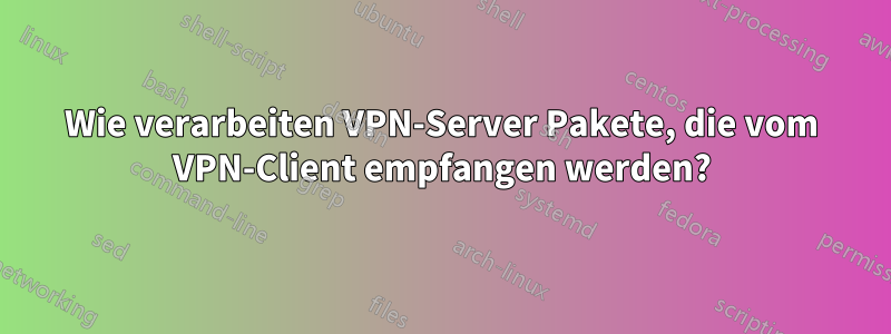 Wie verarbeiten VPN-Server Pakete, die vom VPN-Client empfangen werden?