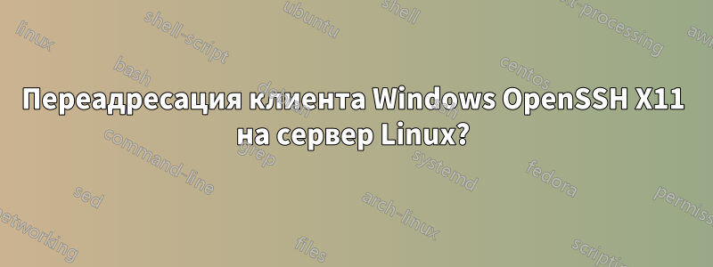 Переадресация клиента Windows OpenSSH X11 на сервер Linux?