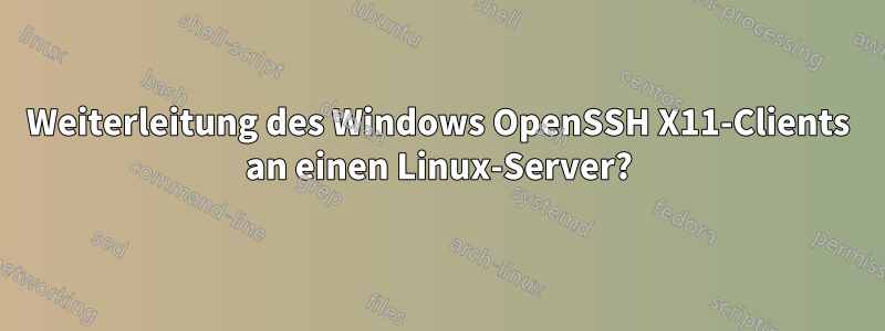 Weiterleitung des Windows OpenSSH X11-Clients an einen Linux-Server?