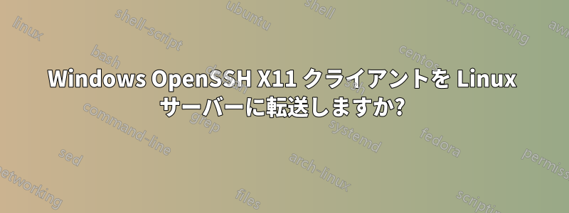 Windows OpenSSH X11 クライアントを Linux サーバーに転送しますか?