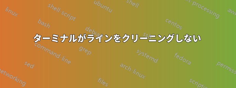 ターミナルがラインをクリーニングしない