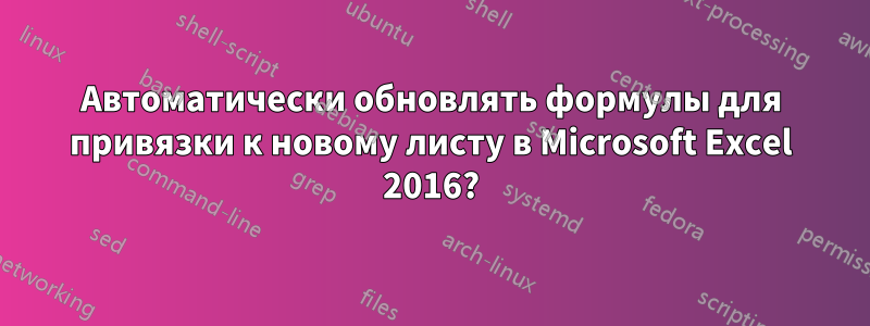 Автоматически обновлять формулы для привязки к новому листу в Microsoft Excel 2016?