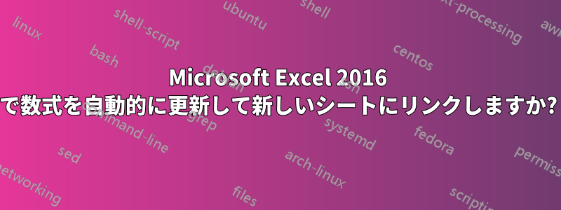 Microsoft Excel 2016 で数式を自動的に更新して新しいシートにリンクしますか?