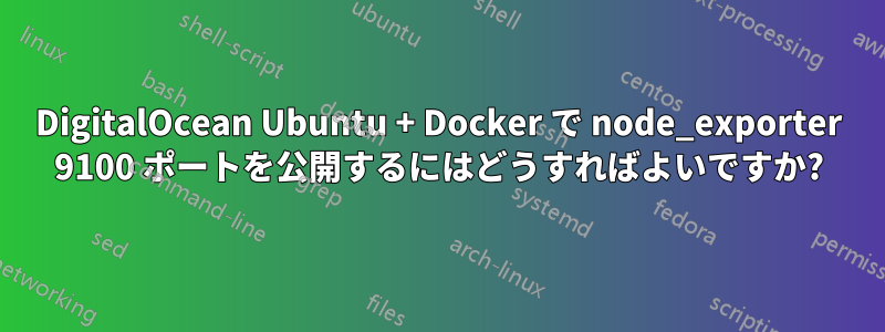 DigitalOcean Ubuntu + Docker で node_exporter 9100 ポートを公開するにはどうすればよいですか?