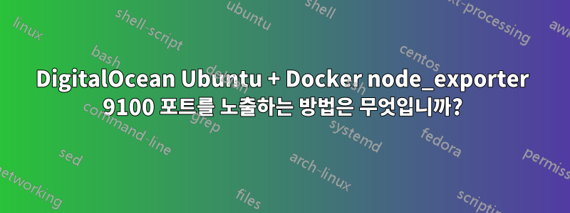 DigitalOcean Ubuntu + Docker node_exporter 9100 포트를 노출하는 방법은 무엇입니까?