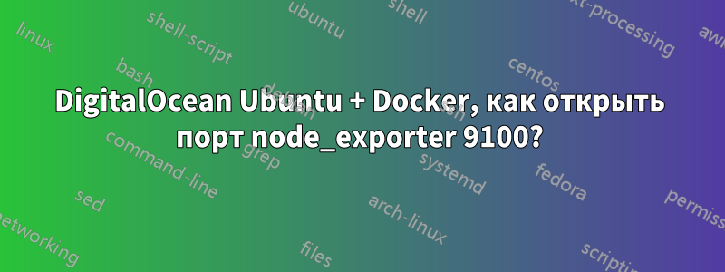 DigitalOcean Ubuntu + Docker, как открыть порт node_exporter 9100?