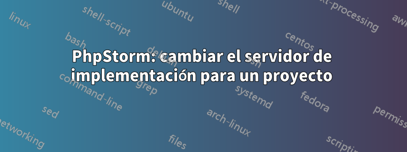 PhpStorm: cambiar el servidor de implementación para un proyecto