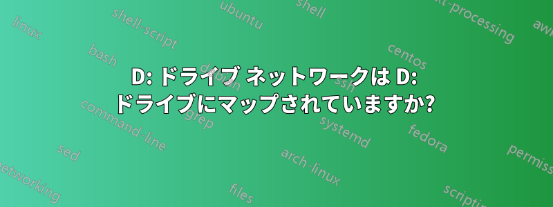 D: ドライブ ネットワークは D: ドライブにマップされていますか?