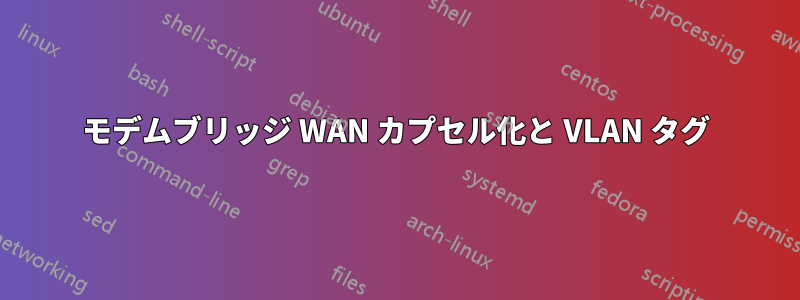 モデムブリッジ WAN カプセル化と VLAN タグ