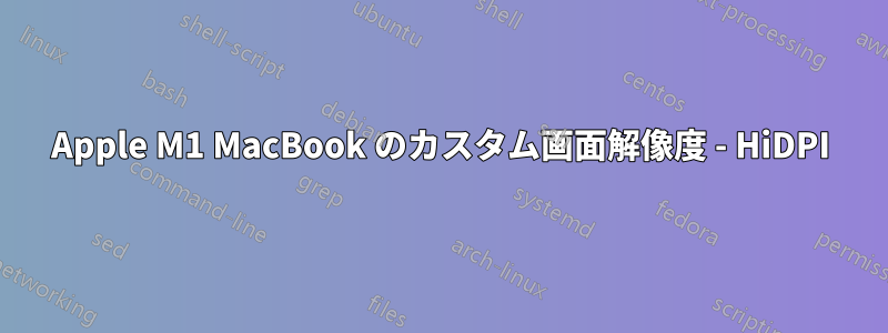 Apple M1 MacBook のカスタム画面解像度 - HiDPI