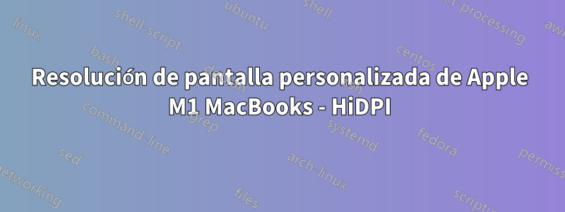 Resolución de pantalla personalizada de Apple M1 MacBooks - HiDPI