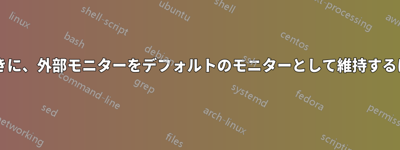 ラップトップを切断したときに、外部モニターをデフォルトのモニターとして維持するにはどうすればよいですか?