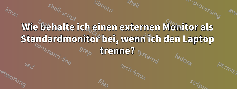 Wie behalte ich einen externen Monitor als Standardmonitor bei, wenn ich den Laptop trenne?