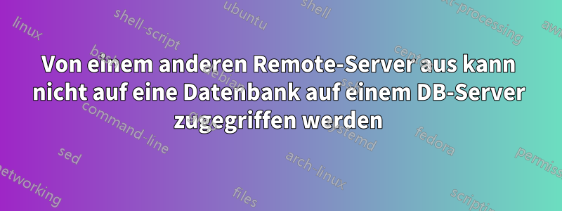 Von einem anderen Remote-Server aus kann nicht auf eine Datenbank auf einem DB-Server zugegriffen werden