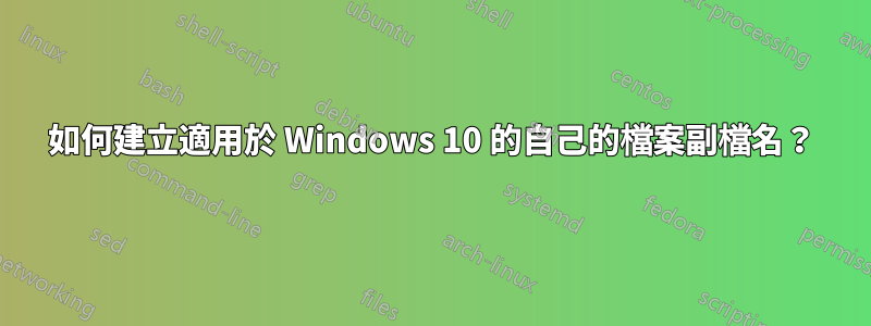 如何建立適用於 Windows 10 的自己的檔案副檔名？