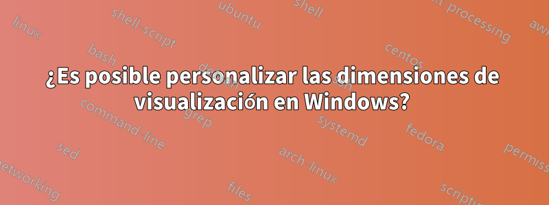 ¿Es posible personalizar las dimensiones de visualización en Windows?