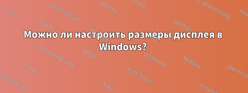 Можно ли настроить размеры дисплея в Windows?