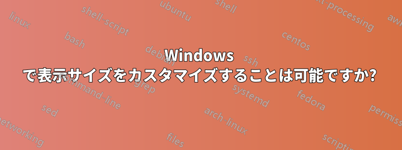 Windows で表示サイズをカスタマイズすることは可能ですか?